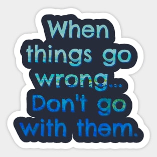 When Things go Wrong, Don't go with Them Sticker